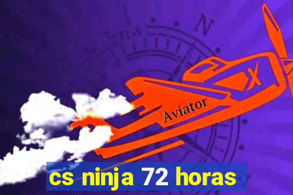 cs ninja 72 horas